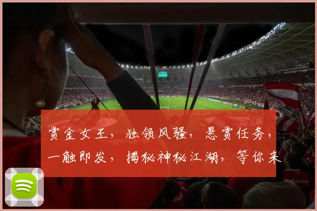 赏金女王,独领风骚,悬赏任务,一触即发,揭秘神秘江湖,等你来战