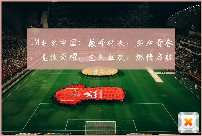 IM电竞中国：巅峰对决，热血青春，竞技荣耀，全民狂欢，燃情启航