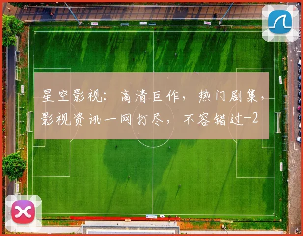 星空影视:高清巨作,热门剧集,影视资讯一网打尽,不容错过